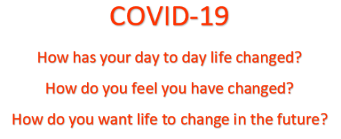 How has COVID-19 changed you, your day to day life and what you would like the future to be?